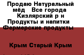 Продаю Натуральный мёд - Все города, Кизлярский р-н Продукты и напитки » Фермерские продукты   . Крым,Старый Крым